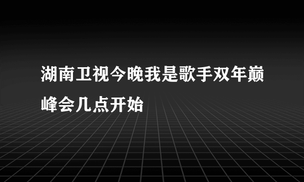 湖南卫视今晚我是歌手双年巅峰会几点开始