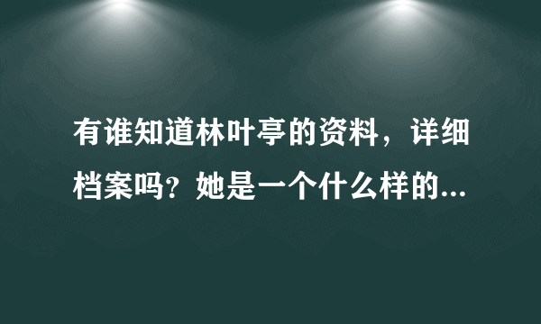 有谁知道林叶亭的资料，详细档案吗？她是一个什么样的女人？你们对她印象是怎样的？喜欢她吗？