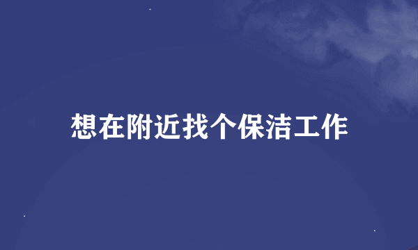 想在附近找个保洁工作