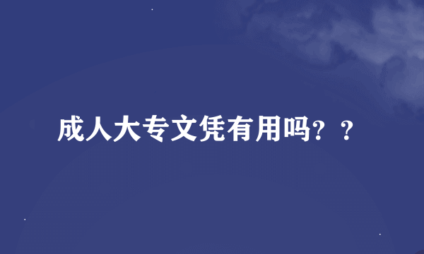 成人大专文凭有用吗？？