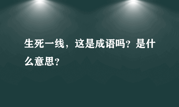 生死一线，这是成语吗？是什么意思？