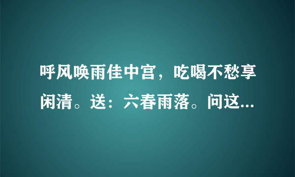 呼风唤雨佳中宫，吃喝不愁享闲清。送：六春雨落。问这句话是说十二生肖里的什么