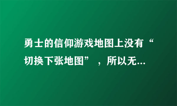 勇士的信仰游戏地图上没有“切换下张地图” ，所以无法进入“暗夜遗迹”，该怎么办？