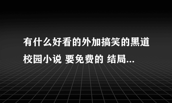 有什么好看的外加搞笑的黑道校园小说 要免费的 结局要好 不要悲剧