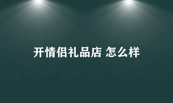 开情侣礼品店 怎么样