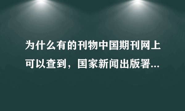 为什么有的刊物中国期刊网上可以查到，国家新闻出版署上却查不到呢