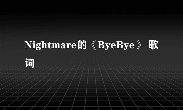 Nightmare的《ByeBye》 歌词