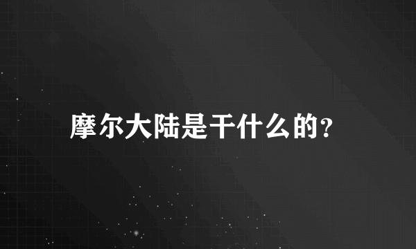 摩尔大陆是干什么的？