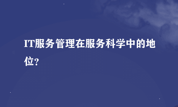 IT服务管理在服务科学中的地位？