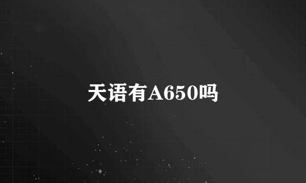 天语有A650吗