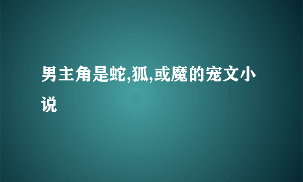 男主角是蛇,狐,或魔的宠文小说