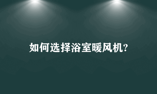 如何选择浴室暖风机?