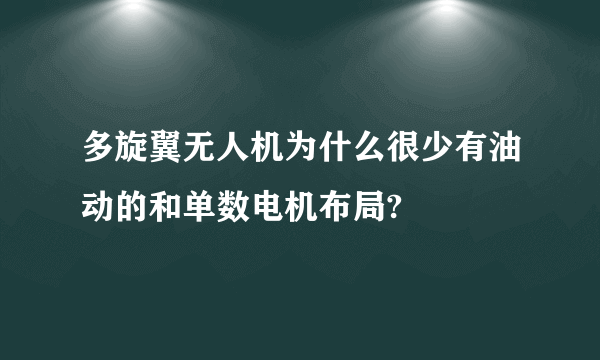 多旋翼无人机为什么很少有油动的和单数电机布局?