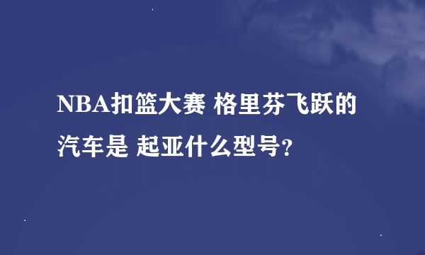 NBA扣篮大赛 格里芬飞跃的汽车是 起亚什么型号？