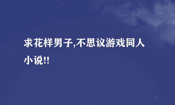 求花样男子,不思议游戏同人小说!!