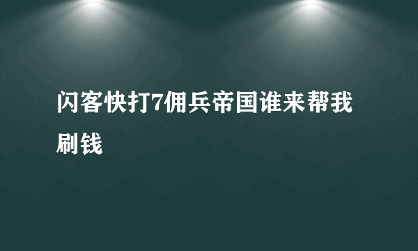 闪客快打7佣兵帝国谁来帮我刷钱