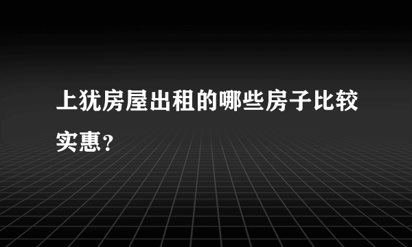 上犹房屋出租的哪些房子比较实惠？