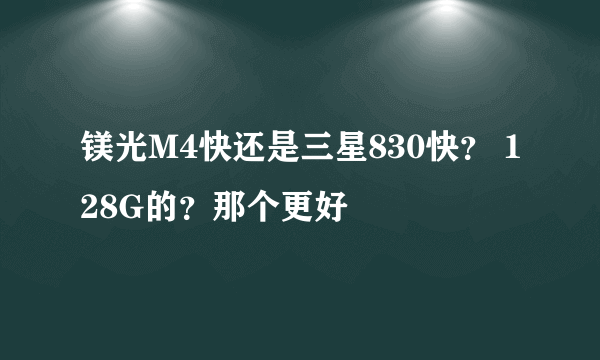 镁光M4快还是三星830快？ 128G的？那个更好