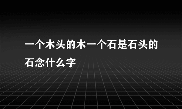 一个木头的木一个石是石头的石念什么字