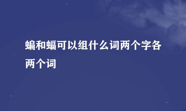 蝙和蝠可以组什么词两个字各两个词