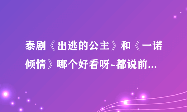 泰剧《出逃的公主》和《一诺倾情》哪个好看呀~都说前者结局太残忍，但不晓得剧情是否值得一看~