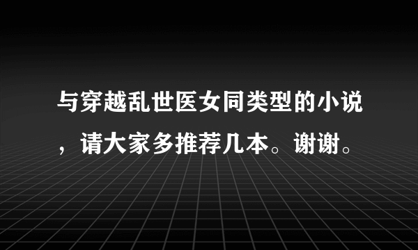 与穿越乱世医女同类型的小说，请大家多推荐几本。谢谢。