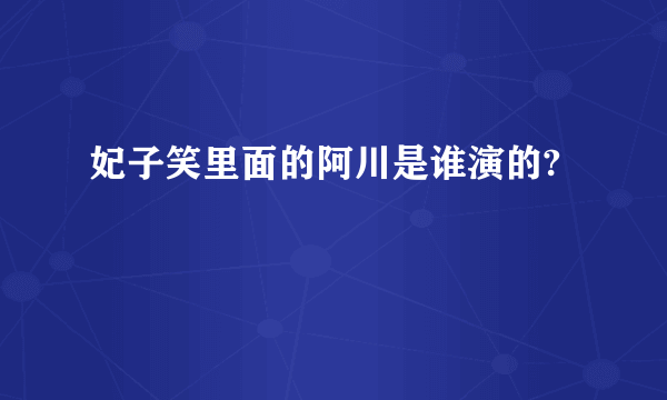 妃子笑里面的阿川是谁演的?