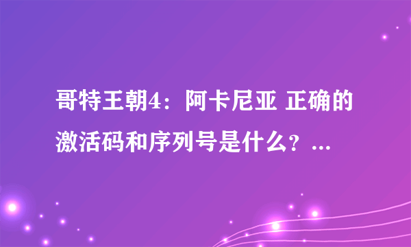 哥特王朝4：阿卡尼亚 正确的激活码和序列号是什么？ 我解压啦 ，玩不了