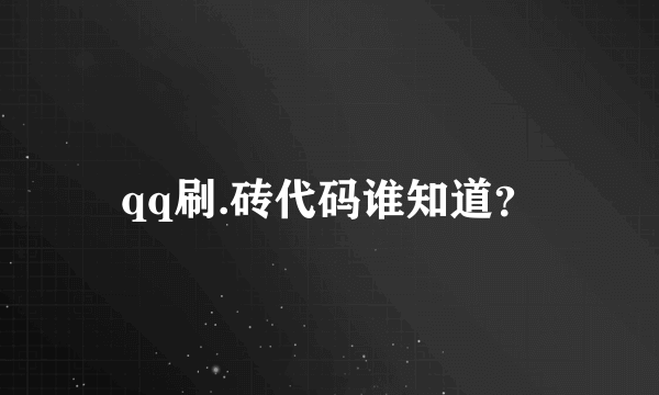 qq刷.砖代码谁知道？