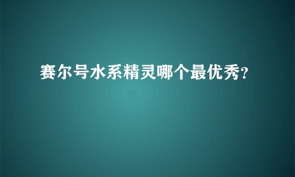 赛尔号水系精灵哪个最优秀？