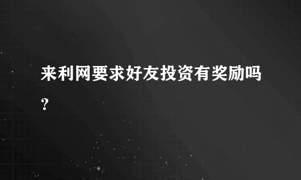 来利网要求好友投资有奖励吗？