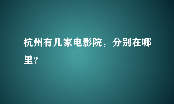 杭州有几家电影院，分别在哪里？