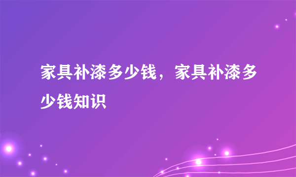 家具补漆多少钱，家具补漆多少钱知识