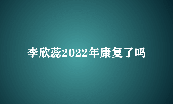 李欣蕊2022年康复了吗