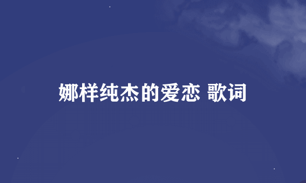 娜样纯杰的爱恋 歌词