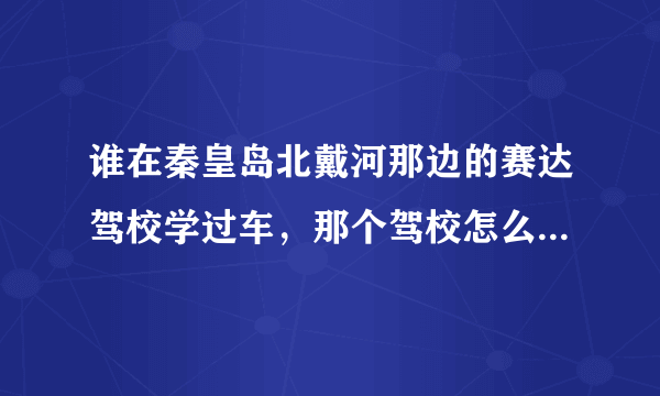 谁在秦皇岛北戴河那边的赛达驾校学过车，那个驾校怎么样？速度快么？