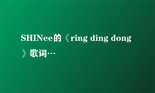 SHINee的《ring ding dong》歌词…