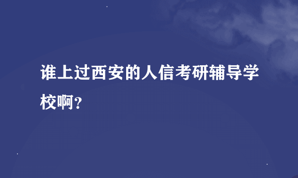 谁上过西安的人信考研辅导学校啊？