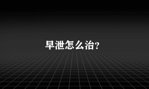 早泄怎么治？