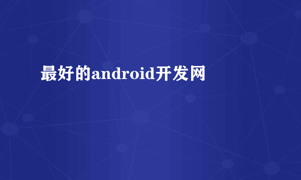 最好的android开发网