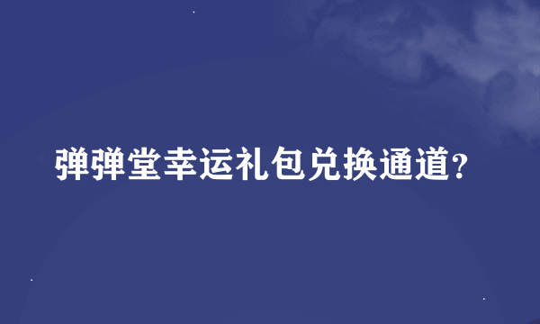 弹弹堂幸运礼包兑换通道？