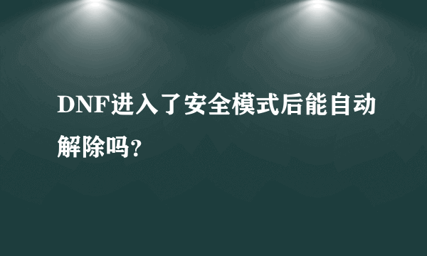 DNF进入了安全模式后能自动解除吗？