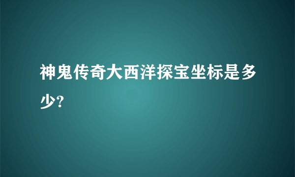 神鬼传奇大西洋探宝坐标是多少?