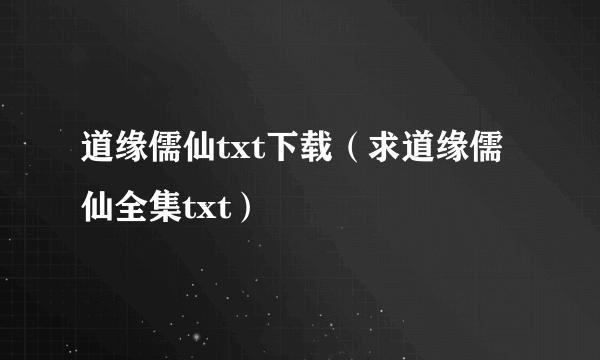 道缘儒仙txt下载（求道缘儒仙全集txt）