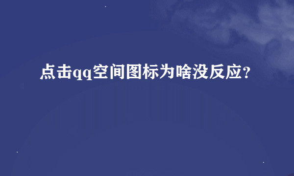 点击qq空间图标为啥没反应？