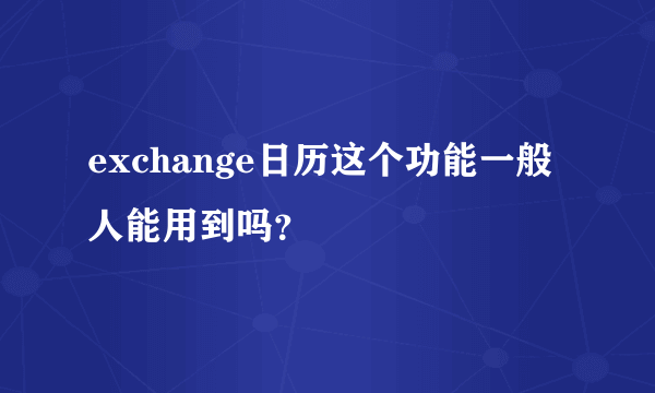 exchange日历这个功能一般人能用到吗？