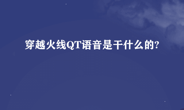 穿越火线QT语音是干什么的?