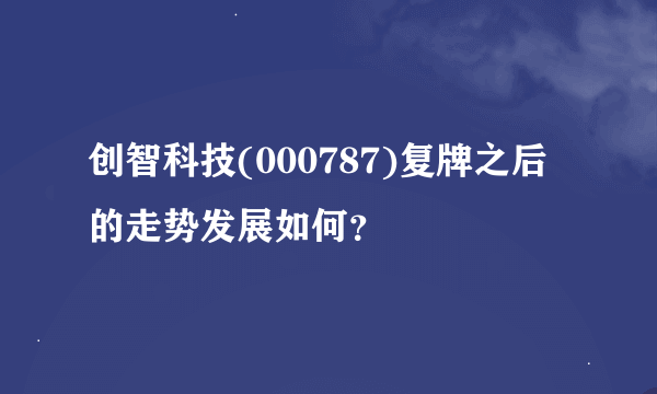 创智科技(000787)复牌之后的走势发展如何？