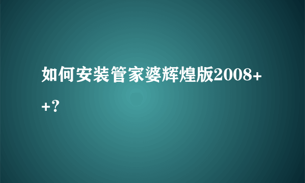 如何安装管家婆辉煌版2008++？