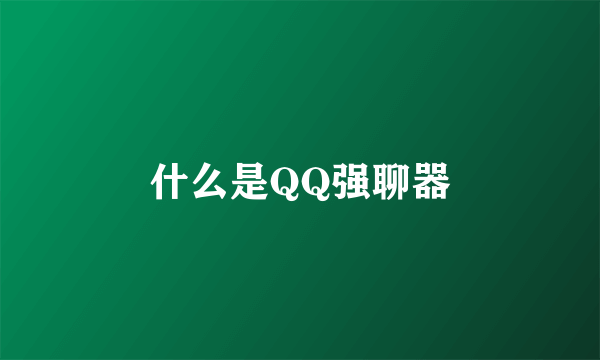 什么是QQ强聊器